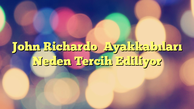 John Richardo  Ayakkabıları Neden Tercih Ediliyor